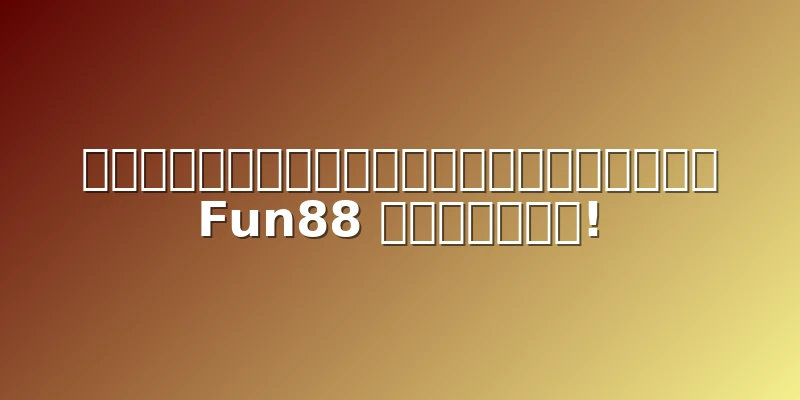 มาค้นพบอาณาจักรการพนัน Fun88 กันเถอะ!