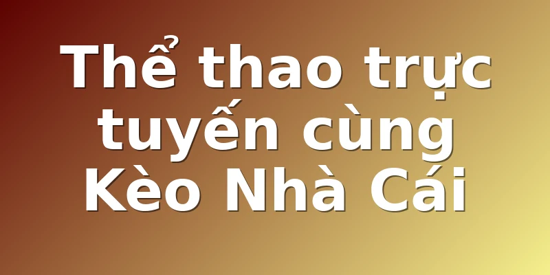 Thể thao trực tuyến cùng Kèo Nhà Cái