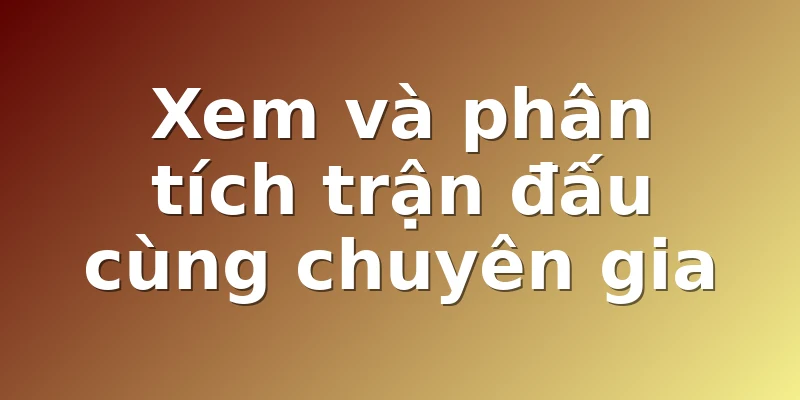 Xem và phân tích trận đấu cùng chuyên gia