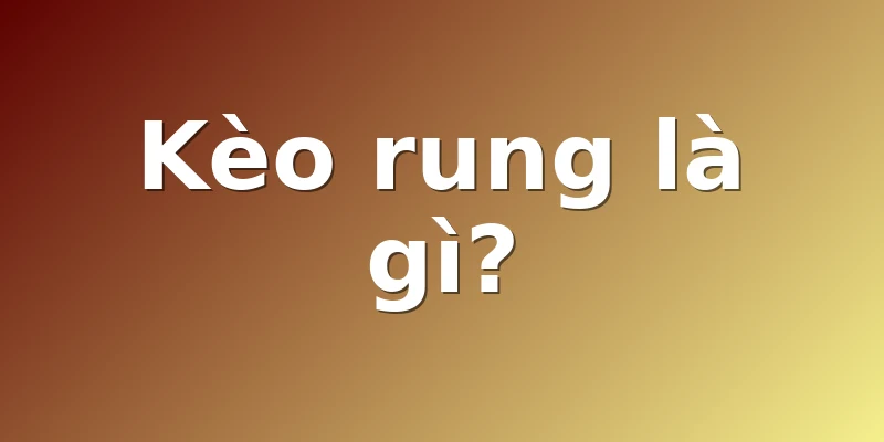 Kèo rung là gì?
