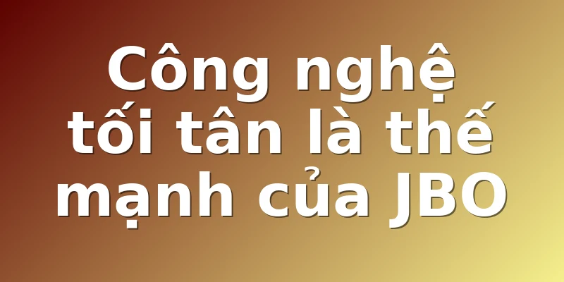 Công nghệ tối tân là thế mạnh của JBO